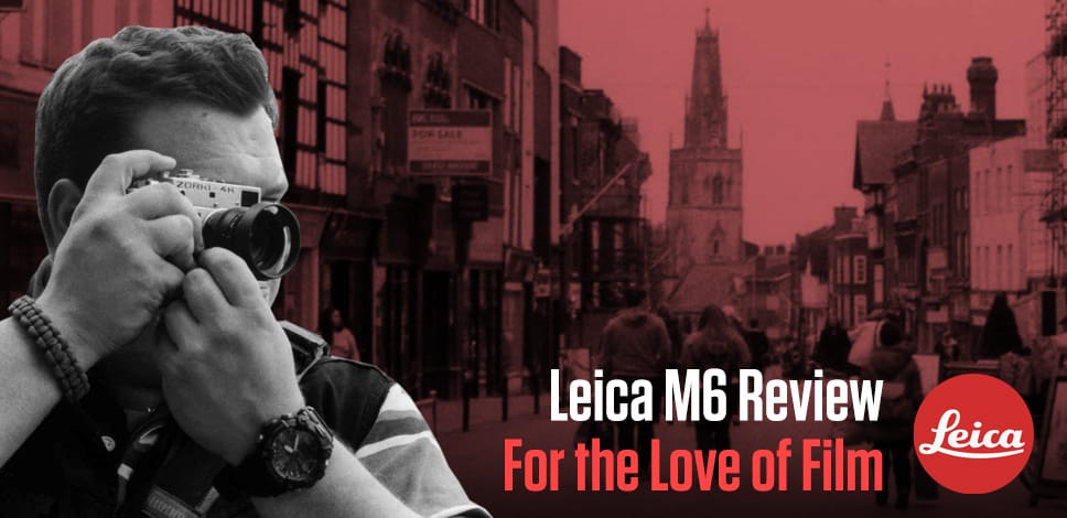 Leica M6 Review | For The Love Of Film
