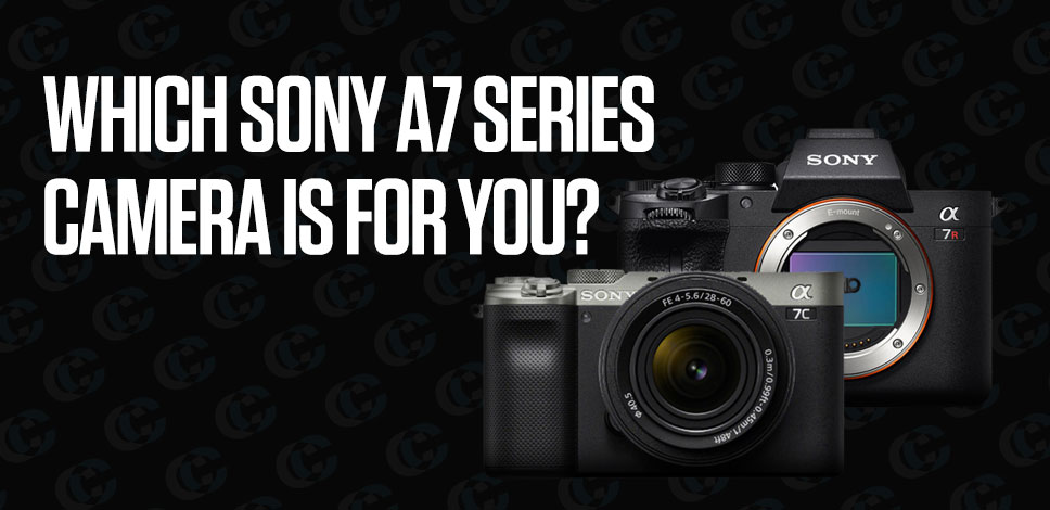 Blog: Which Sony a7 Series Camera Is For You?
