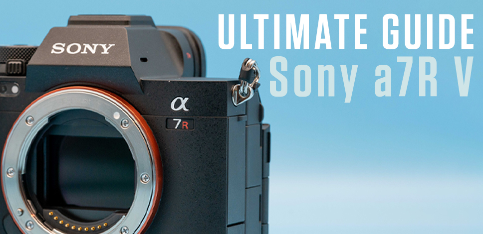 The Ultimate Guide to the Sony A7R V